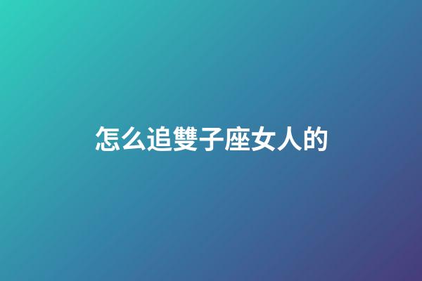 怎么追雙子座女人的-第1張-星座運勢-玄機派