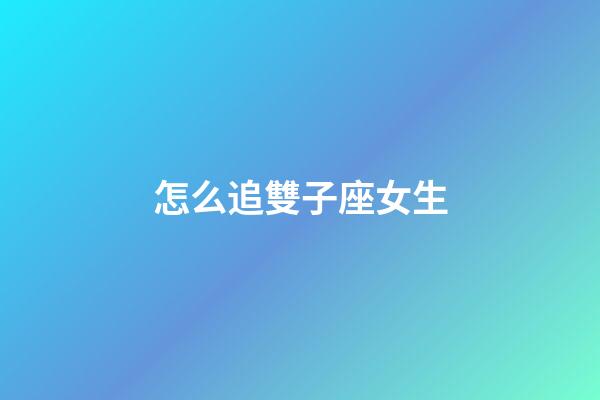 怎么追雙子座女生（雙子座為什么被稱為極品星座）-第1張-星座運勢-玄機派