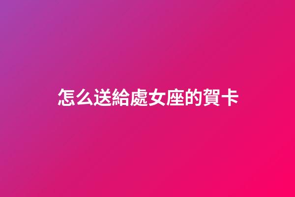 怎么送給處女座的賀卡