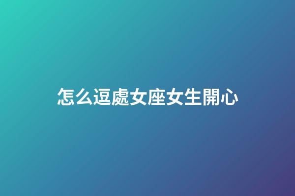 怎么逗處女座女生開心-第1張-星座運(yùn)勢(shì)-玄機(jī)派
