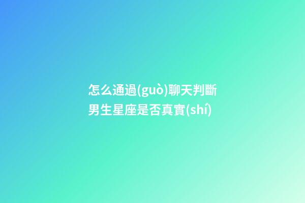 怎么通過(guò)聊天判斷男生星座是否真實(shí)-第1張-星座運(yùn)勢(shì)-玄機(jī)派