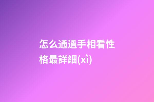 怎么通過手相看性格最詳細(xì)