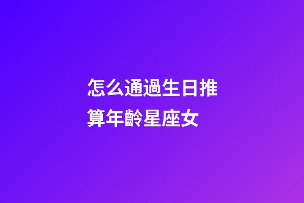 怎么通過生日推算年齡星座女-第1張-星座運勢-玄機派