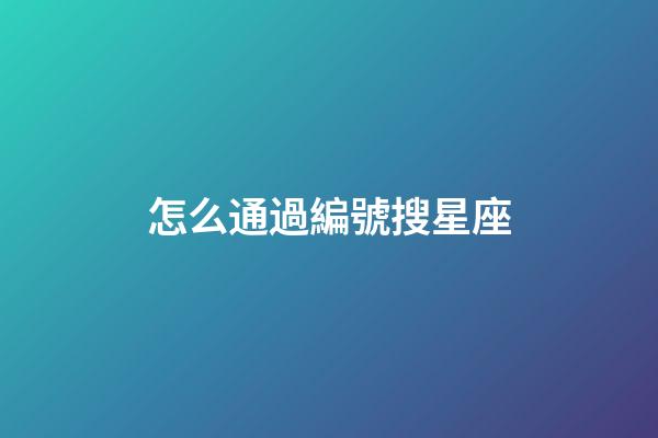 怎么通過編號搜星座-第1張-星座運勢-玄機派