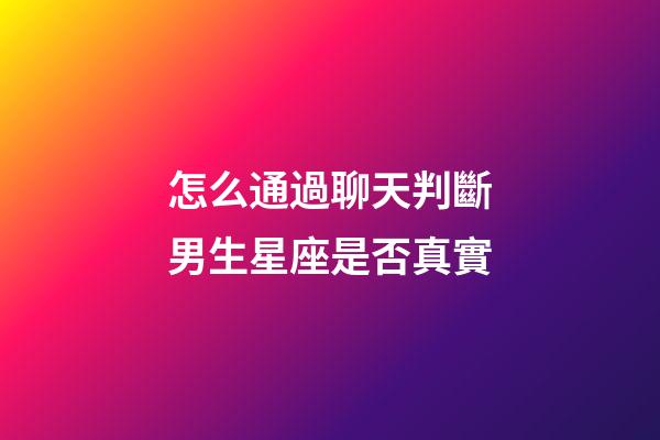 怎么通過聊天判斷男生星座是否真實-第1張-星座運勢-玄機派
