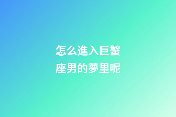 怎么進入巨蟹座男的夢里呢-第1張-星座運勢-玄機派