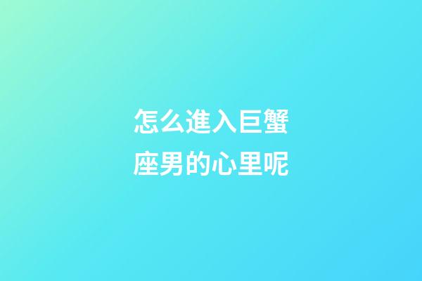 怎么進入巨蟹座男的心里呢