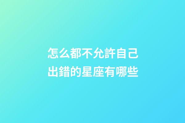 怎么都不允許自己出錯的星座有哪些-第1張-星座運勢-玄機派