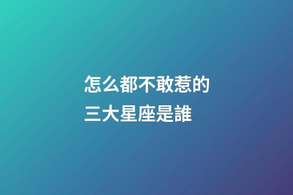 怎么都不敢惹的三大星座是誰