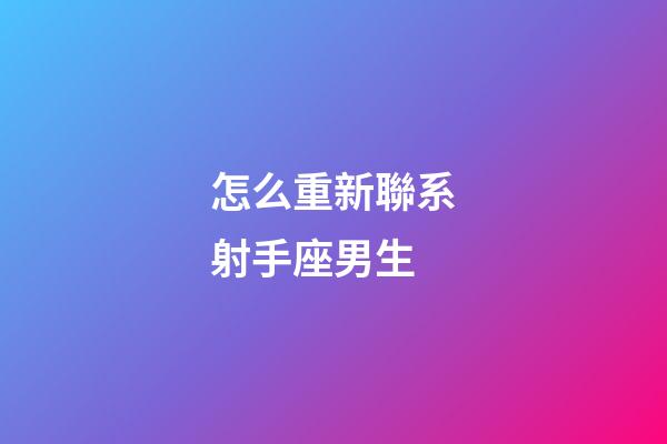 怎么重新聯系射手座男生