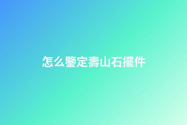 怎么鑒定壽山石擺件
