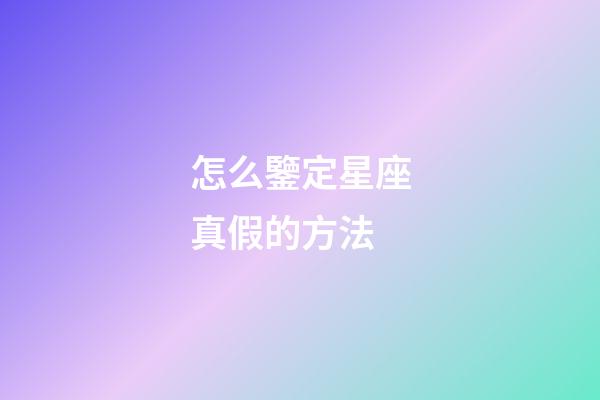 怎么鑒定星座真假的方法-第1張-星座運勢-玄機派