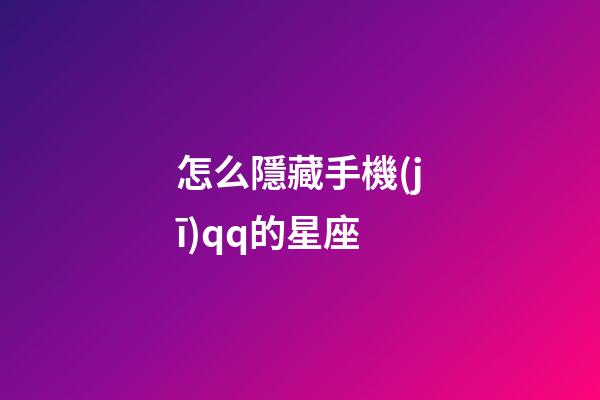怎么隱藏手機(jī)qq的星座