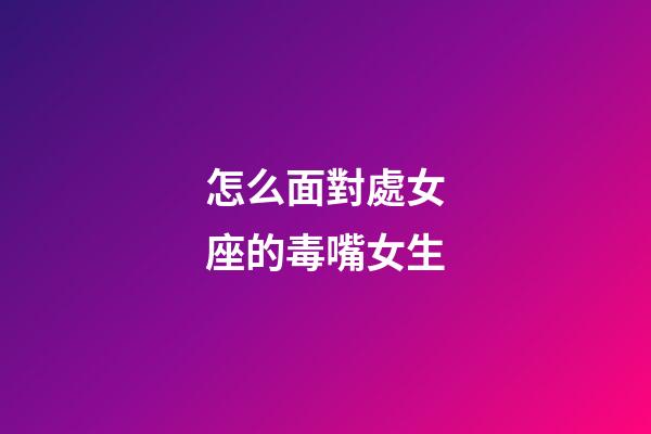 怎么面對處女座的毒嘴女生-第1張-星座運勢-玄機派