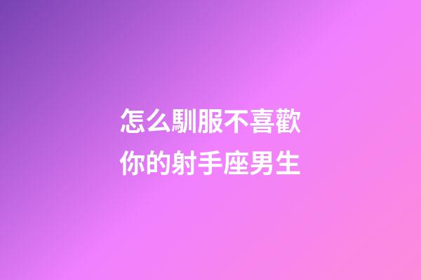 怎么馴服不喜歡你的射手座男生-第1張-星座運(yùn)勢(shì)-玄機(jī)派