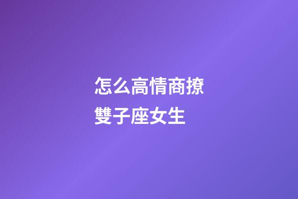 怎么高情商撩雙子座女生-第1張-星座運勢-玄機派