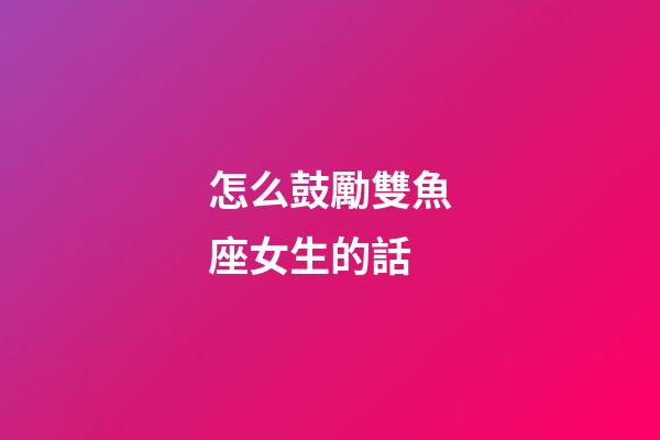 怎么鼓勵雙魚座女生的話-第1張-星座運勢-玄機派