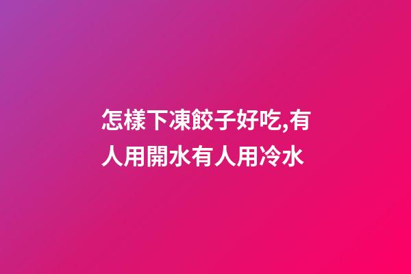 怎樣下凍餃子好吃,有人用開水有人用冷水-第1張-觀點-玄機派