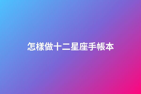 怎樣做十二星座手帳本-第1張-星座運(yùn)勢(shì)-玄機(jī)派