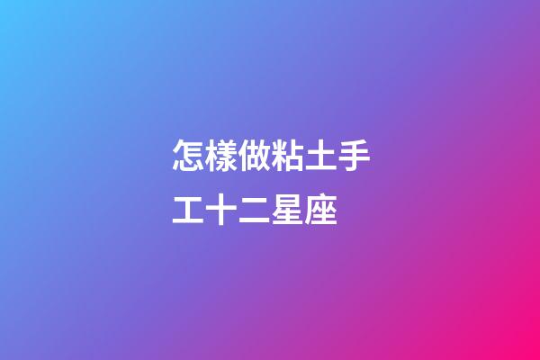 怎樣做粘土手工十二星座