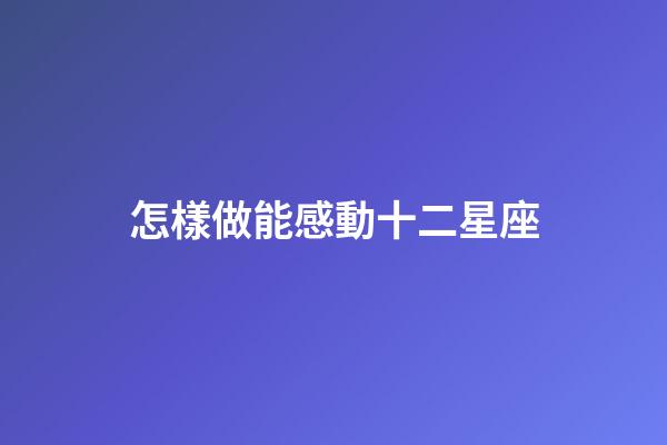 怎樣做能感動十二星座