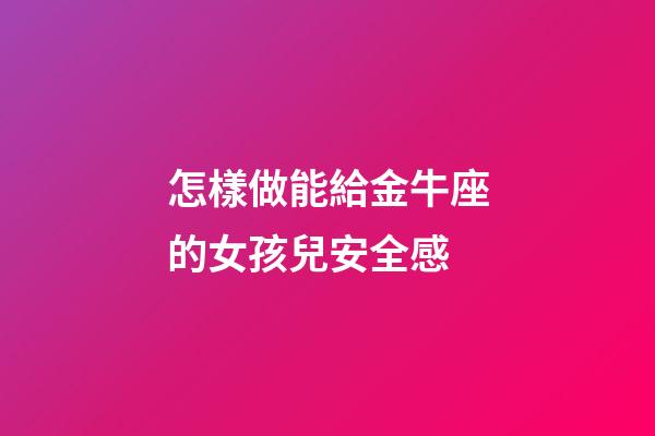 怎樣做能給金牛座的女孩兒安全感