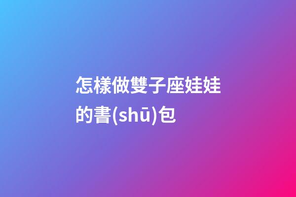 怎樣做雙子座娃娃的書(shū)包-第1張-星座運(yùn)勢(shì)-玄機(jī)派