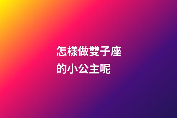怎樣做雙子座的小公主呢