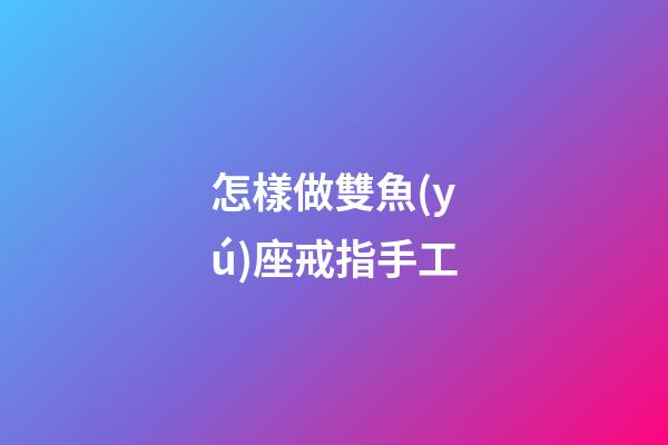 怎樣做雙魚(yú)座戒指手工