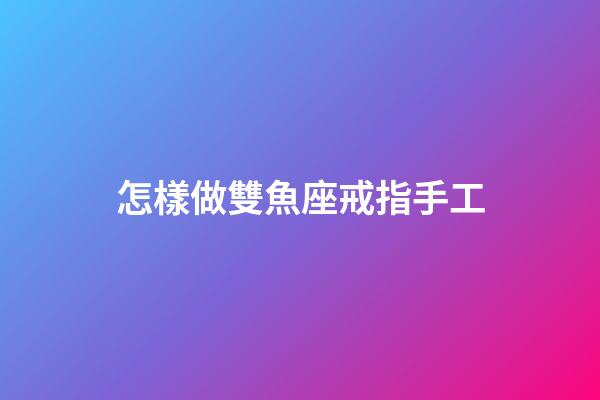 怎樣做雙魚座戒指手工