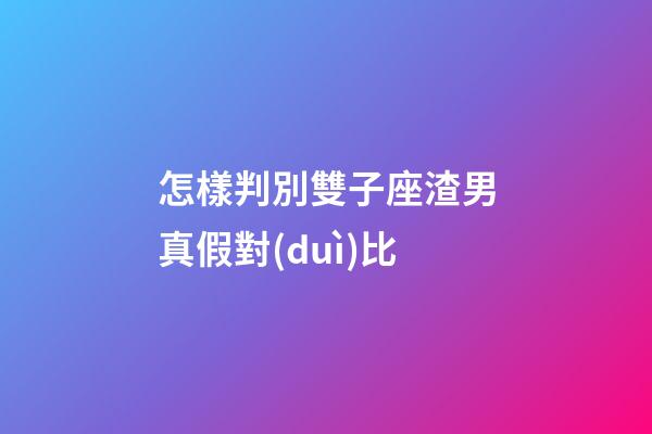 怎樣判別雙子座渣男真假對(duì)比