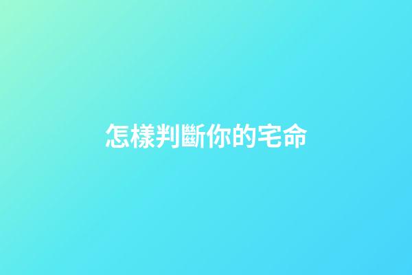 怎樣判斷你的宅命
