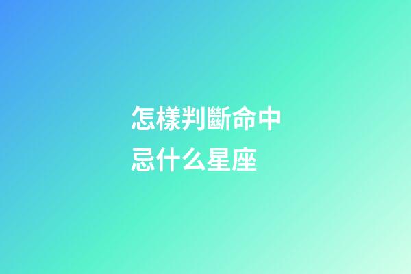 怎樣判斷命中忌什么星座-第1張-星座運勢-玄機派