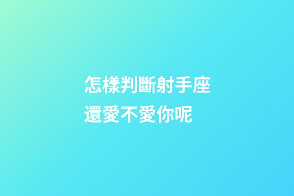 怎樣判斷射手座還愛不愛你呢-第1張-星座運勢-玄機派