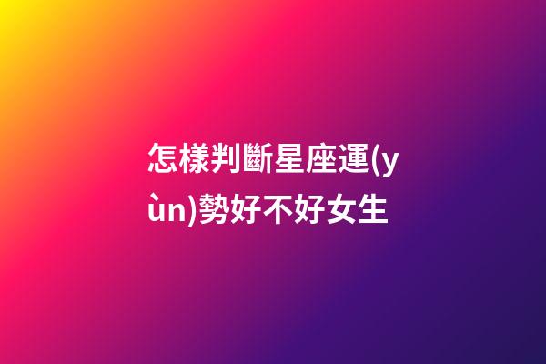 怎樣判斷星座運(yùn)勢好不好女生