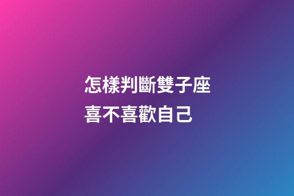 怎樣判斷雙子座喜不喜歡自己-第1張-星座運勢-玄機派