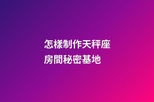 怎樣制作天秤座房間秘密基地-第1張-星座運勢-玄機派