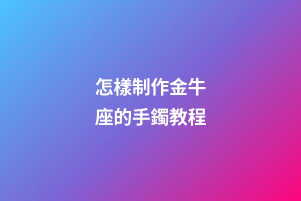 怎樣制作金牛座的手鐲教程-第1張-星座運勢-玄機派