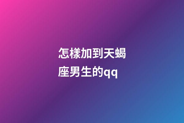怎樣加到天蝎座男生的qq-第1張-星座運勢-玄機派