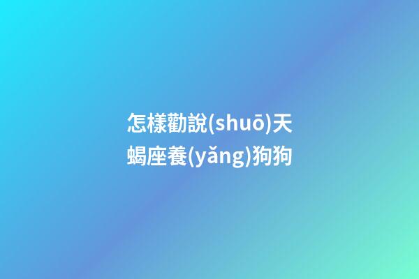 怎樣勸說(shuō)天蝎座養(yǎng)狗狗