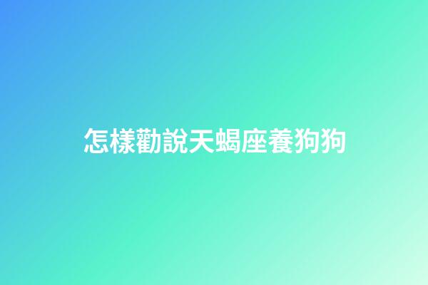 怎樣勸說天蝎座養狗狗-第1張-星座運勢-玄機派