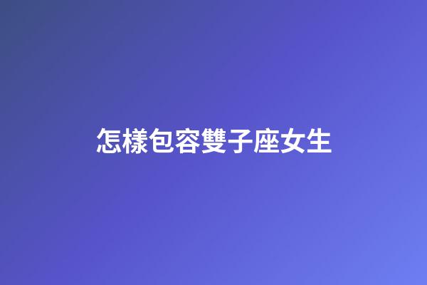 怎樣包容雙子座女生-第1張-星座運勢-玄機派