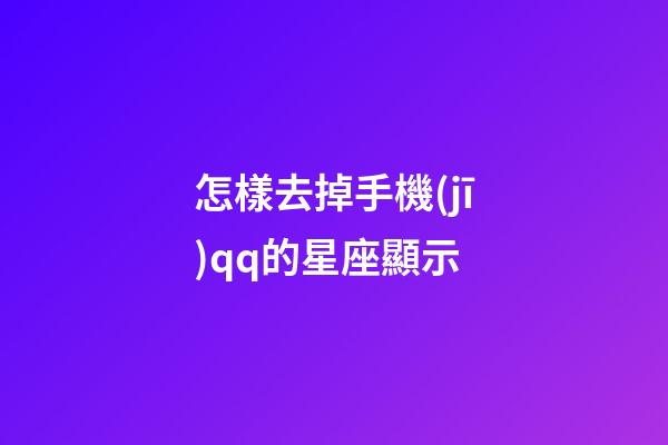 怎樣去掉手機(jī)qq的星座顯示