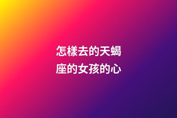 怎樣去的天蝎座的女孩的心-第1張-星座運勢-玄機派