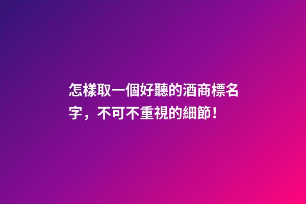 怎樣取一個好聽的酒商標名字，不可不重視的細節！-第1張-商標起名-玄機派