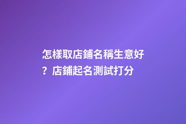 怎樣取店鋪名稱生意好？店鋪起名測試打分-第1張-店鋪起名-玄機派