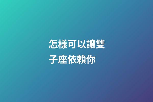 怎樣可以讓雙子座依賴你-第1張-星座運勢-玄機派