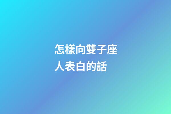 怎樣向雙子座人表白的話