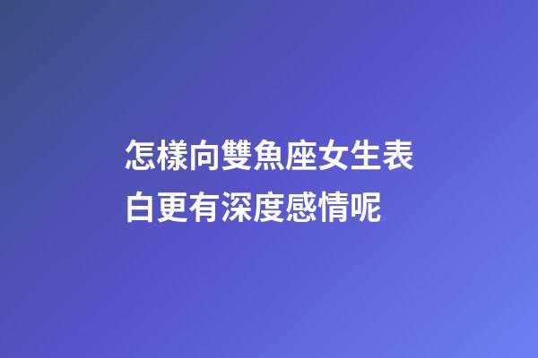 怎樣向雙魚座女生表白更有深度感情呢-第1張-星座運勢-玄機派