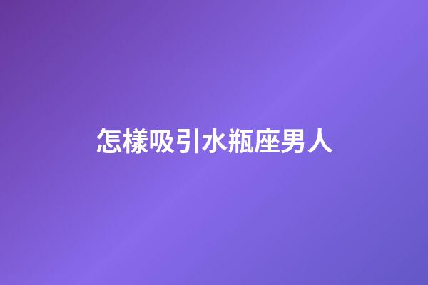 怎樣吸引水瓶座男人-第1張-星座運勢-玄機派